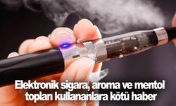 Elektronik sigara, aroma ve mentol topları kullananlara kötü haber