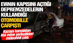 Evinin kapısını açtığı depremzedelerin kullandığı otomobille çarpıştı