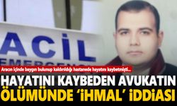 Hayatını kaybeden avukatın ölümünde 'İhmal' iddiası