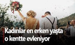 Kadınlar en erken yaşta o kentte evleniyor