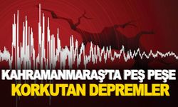 Kahramanmaraş'ta peş peşe korkutan depremler! AFAD büyüklüğünü açıkladı
