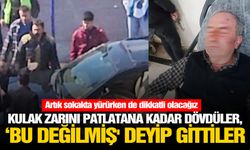 Kulak zarını patlatana kadar dövdüler, ‘Bu değilmiş' deyip gittiler