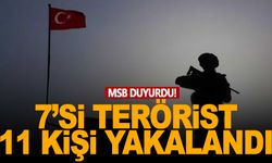 MSB duyurdu! 7'si terörist 11 kişi yakalandı