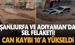 Adıyaman ve Şanlıurfa'da sel felaketi: 10 can kaybı!