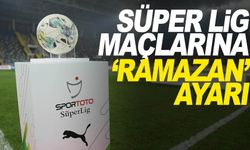 Süper Lig'e 'Ramazan' ayarı