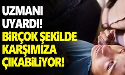 Uzmanından uyarı: “Birçok şekilde karşımıza çıkabiliyor”