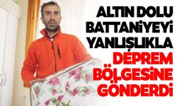 Altın dolu battaniyeyi yanlışlıkla deprem bölgesine gönderdi