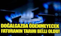 Doğalgazda ödenmeyecek faturanın tarihi belli oldu!