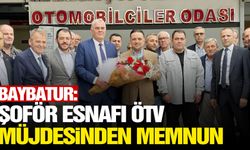 Baybatur: ”ÖTV müjdesi şoför esnafımızı çok memnun etti"