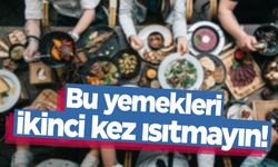 Bu gıdaları ikinci kez ısıtmayın!