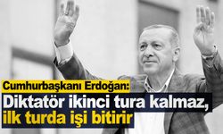 Cumhurbaşkanı Erdoğan: Diktatör ikinci tura kalmaz, ilk turda işi bitirir