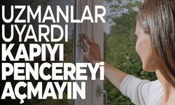 Uzmanı uyardı: “Kapı ve pencereler kapalı tutun”