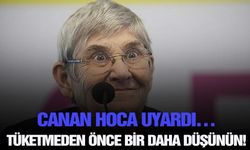 Canan Hoca uyardı… Tüketmeden önce bir daha düşünün!