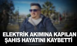 Elektrik akımına kapılan şahıs hayatını kaybetti