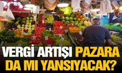 Vergi artışı pazara da mı yansıyacak? Zam yağmuru devam ediyor