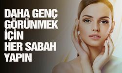 Daha genç görünmek için her sabah yapın