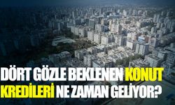 Dört gözle beklenen konut kredileri ne zaman geliyor