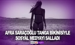 Afra Saraçoğlu tanga bikinisiyle sosyal medyayı salladı