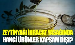 Zeytinyağı ihracat yasağında hangi ürünler kapsam dışı