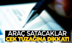 Araç satacaklar çek tuzağına dikkat!