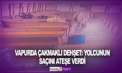 Vapurda çakmaklı dehşet! Uzun saçlı gencin saçlarını yaktı