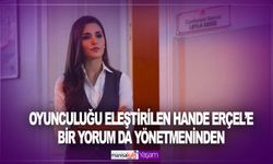 Oyunculuğu eleştirilen Hande Erçel’e bir yorum da yönetmeninden