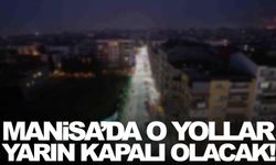 Manisa’da o yollar yarın kapalı! İşte yolların listesi!