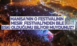 Manisa’nın o festivalinin Mesir Festivali'nden bile eski olduğunu biliyor muydunuz?