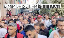 İzmir'de binlerce işçi iş bıraktı!