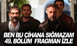 Ben Bu Cihana Sığmazam 49. Bölüm fragman… Yeni bölümde neler olacak?