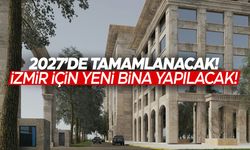 2027'de tamamlanacak! İzmir'e yeni bina!