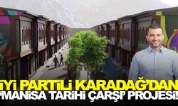 İYİ Partili Ahmet Karadağ’dan ‘Manisa Tarihi Çarşı’ projesi!