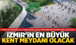 İzmir’in en büyük kent meydanı olacak! Tam 17 bin metrekare… İsmi belli oldu!