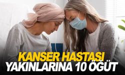 Uzmanından kanser hastası yakınlarına 10 altın öğüt