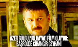 Azer Bülbül'ün hayatı film oluyor: Başrolde Cihangir Ceyhan!