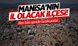 Manisa'nın il olacak ilçesi! İlleri bile geride bırakıyorlar...
