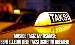 Takside taciz tartışması: Beni elledin dedi taksi ücretini ödemedi