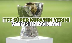 TFF Süper Kupa'nın tarihini ve yerini açıkladı