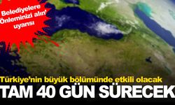 Türkiye’nin büyük bölümünde etkili olacak… 40 gün sürecek… Belediyelere de uyarı geldi!