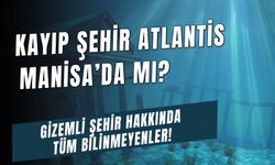 Efsanelere Konu Olan Kayıp Şehir Atlantis Manisa'da Mı? Gizemli Kıta Parçası Hakkında Bilinmeyenler!