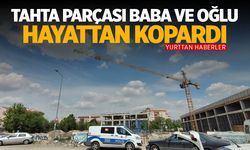 Ankara'da inşaat işçisi baba ve oğlunun feci ölümü