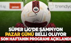 Süper Lig’de son hafta programı açıklandı