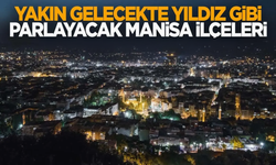 Yakın gelecekte yıldız gibi parlayacak Manisa ilçeleri!