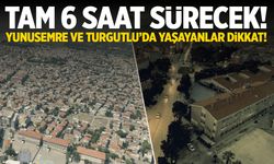 Pazar günü tam 6 saat sürecek! Yunusemre ve Turgutlu’da yaşayanlar dikkat!