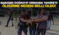 Babasının cesedini parçalayıp, ormanda yakmıştı! Neden öldürdüğü belli oldu