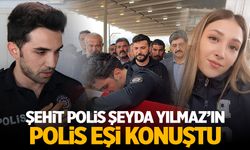 Şehit Polis Şeyda Yılmaz'ın Eşi Konuştu