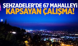 Şehzadeler’de 67 Mahallede Çalışma Var!