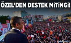 CHP Genel Başkanı Özel'den Ahmet Özer’e destek mitingi