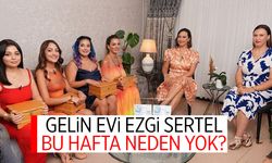 Gelin Evi Ezgi Sertel Neden Yok? Gelin Evi’nden Ayrıldı Mı?