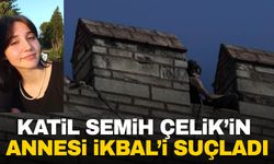 Katil Semih Çelik’in annesi İkbal’i suçladı: Oğlumun peşini bırakmadı